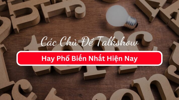 Các Chủ Đề Talkshow Hay Phổ Biến Nhất Hiện Nay