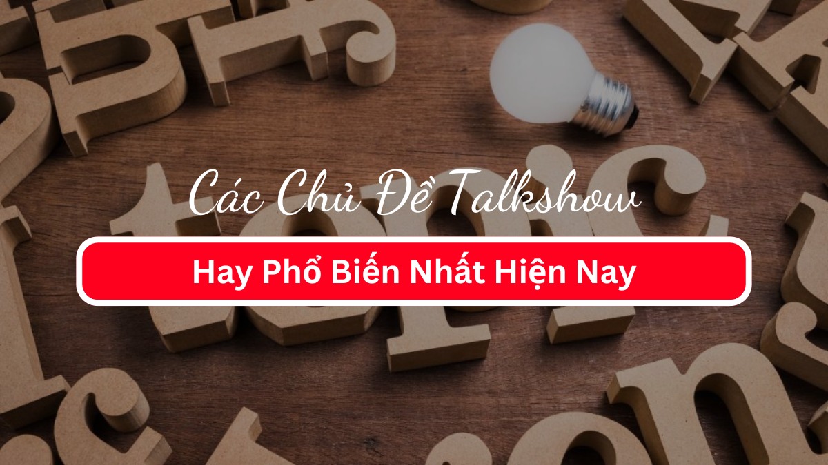 Các Chủ Đề Talkshow Hay Phổ Biến Nhất Hiện Nay