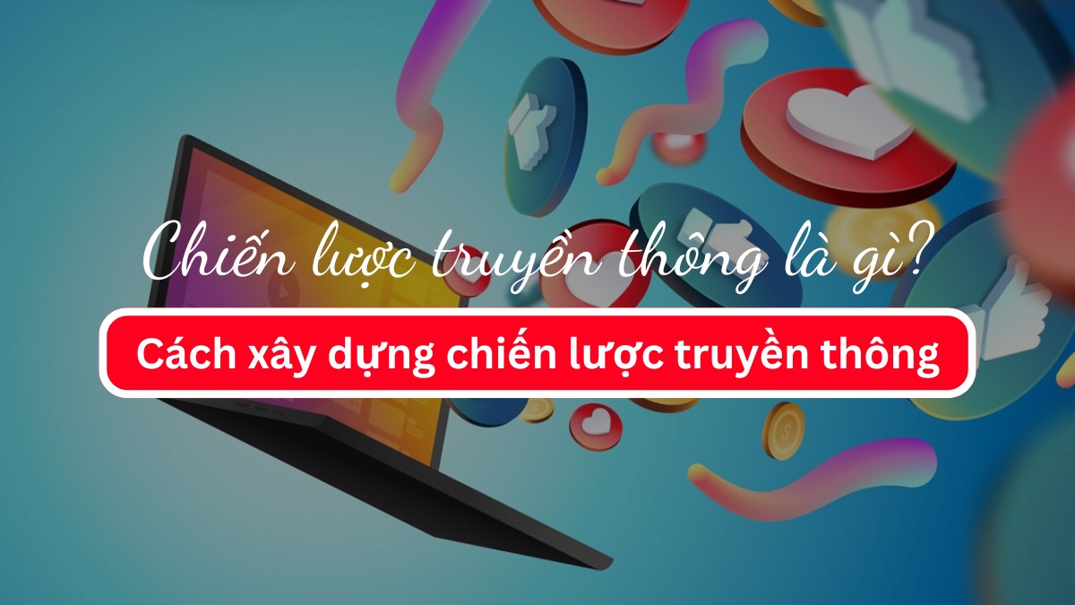 Chiến lược truyền thông là gì? Cách xây dựng chiến lược truyền thông